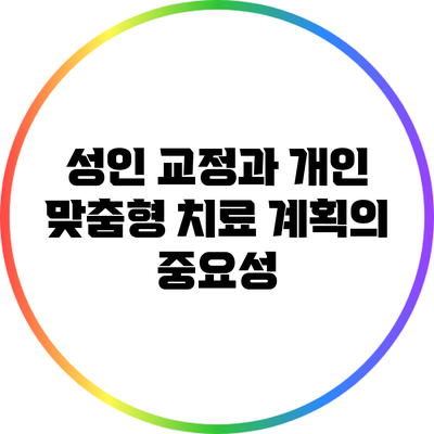 성인 교정과 개인 맞춤형 치료 계획의 중요성