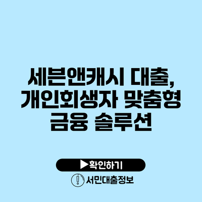 세븐앤캐시 대출, 개인회생자 맞춤형 금융 솔루션