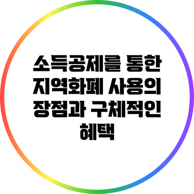 소득공제를 통한 지역화폐 사용의 장점과 구체적인 혜택