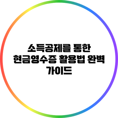 소득공제를 통한 현금영수증 활용법 완벽 가이드