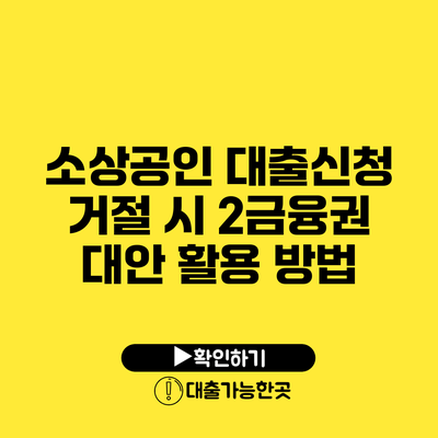 소상공인 대출신청 거절 시 2금융권 대안 활용 방법
