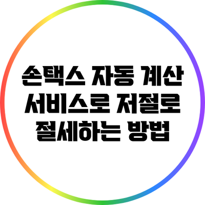 손택스 자동 계산 서비스로 저절로 절세하는 방법