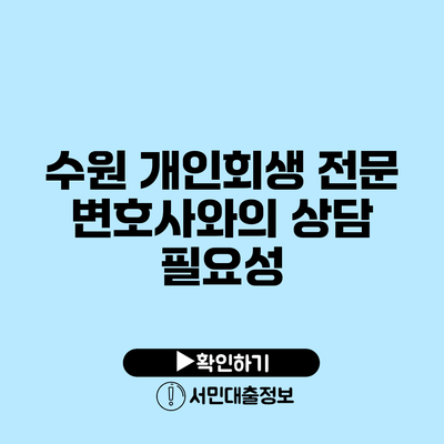 수원 개인회생 전문 변호사와의 상담 필요성