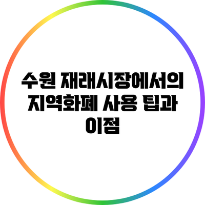 수원 재래시장에서의 지역화폐 사용 팁과 이점