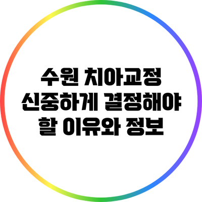 수원 치아교정: 신중하게 결정해야 할 이유와 정보