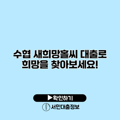 수협 새희망홀씨 대출로 희망을 찾아보세요!