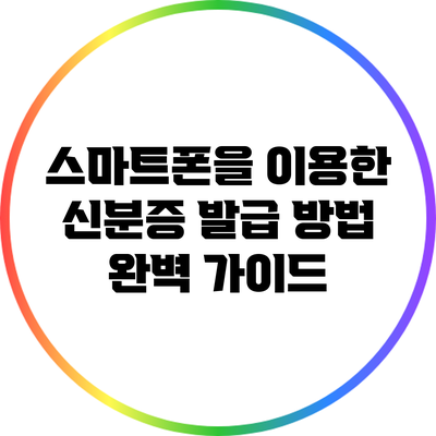 스마트폰을 이용한 신분증 발급 방법 완벽 가이드
