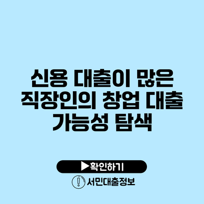 신용 대출이 많은 직장인의 창업 대출 가능성 탐색