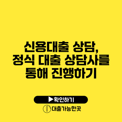 신용대출 상담, 정식 대출 상담사를 통해 진행하기