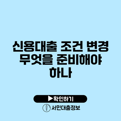 신용대출 조건 변경: 무엇을 준비해야 하나?
