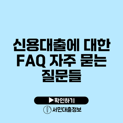 신용대출에 대한 FAQ: 자주 묻는 질문들