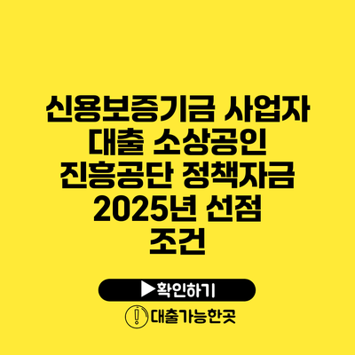 신용보증기금 사업자 대출 소상공인 진흥공단 정책자금 2025년 선점 조건