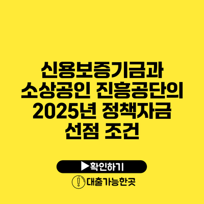 신용보증기금과 소상공인 진흥공단의 2025년 정책자금 선점 조건