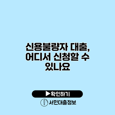 신용불량자 대출, 어디서 신청할 수 있나요?