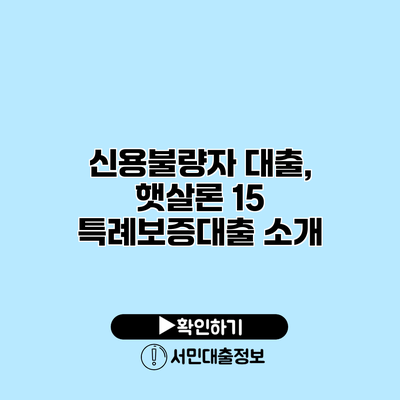 신용불량자 대출, 햇살론 15 특례보증대출 소개