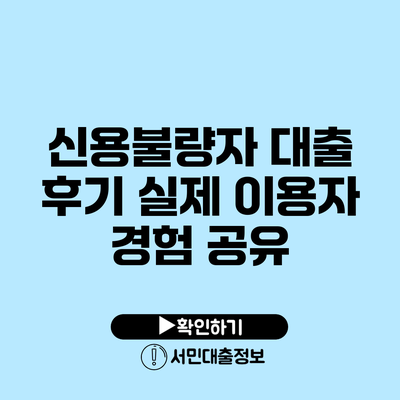 신용불량자 대출 후기: 실제 이용자 경험 공유
