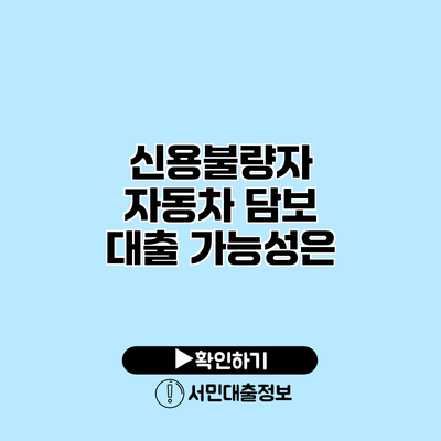 신용불량자 자동차 담보 대출 가능성은?