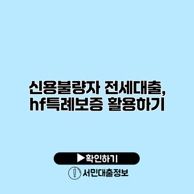 신용불량자 전세대출, hf특례보증 활용하기