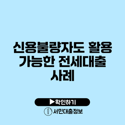 신용불량자도 활용 가능한 전세대출 사례