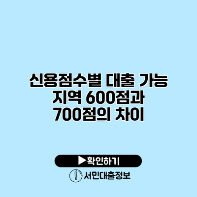 신용점수별 대출 가능 지역: 600점과 700점의 차이