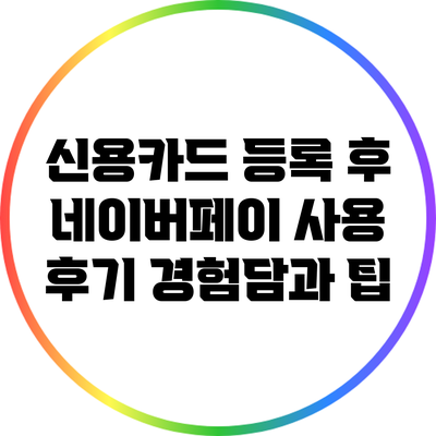 신용카드 등록 후 네이버페이 사용 후기: 경험담과 팁