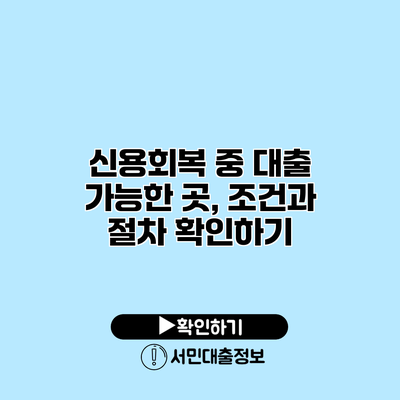 신용회복 중 대출 가능한 곳, 조건과 절차 확인하기
