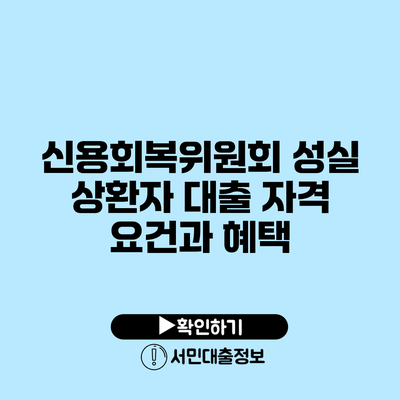 신용회복위원회 성실 상환자 대출 자격 요건과 혜택