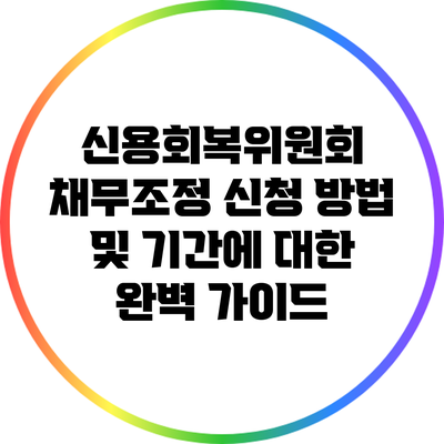 신용회복위원회 채무조정 신청 방법 및 기간에 대한 완벽 가이드