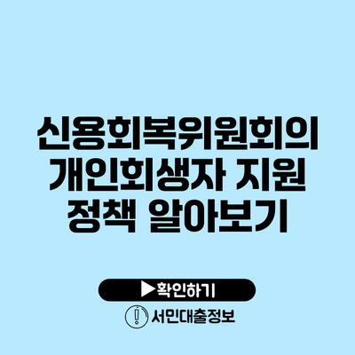 신용회복위원회의 개인회생자 지원 정책 알아보기