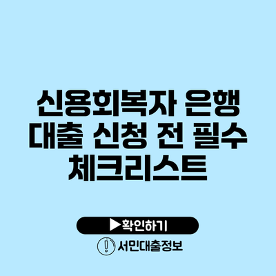 신용회복자 은행 대출 신청 전 필수 체크리스트