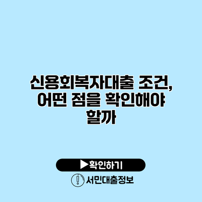 신용회복자대출 조건, 어떤 점을 확인해야 할까?