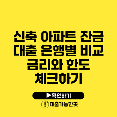 신축 아파트 잔금 대출 은행별 비교 금리와 한도 체크하기
