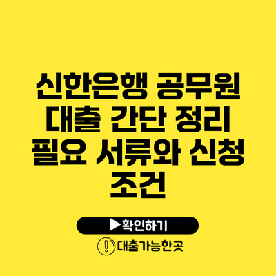 신한은행 공무원 대출 간단 정리 필요 서류와 신청 조건