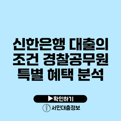신한은행 대출의 조건: 경찰공무원 특별 혜택 분석