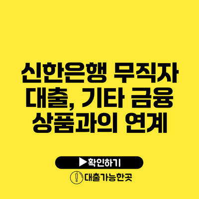 신한은행 무직자 대출, 기타 금융 상품과의 연계