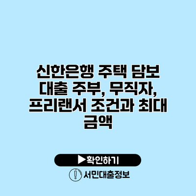신한은행 주택 담보 대출: 주부, 무직자, 프리랜서 조건과 최대 금액