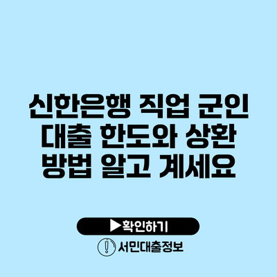신한은행 직업 군인 대출: 한도와 상환 방법 알고 계세요?
