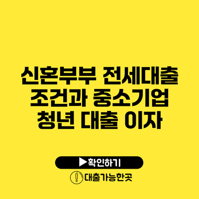 신혼부부 전세대출 조건과 중소기업 청년 대출 이자