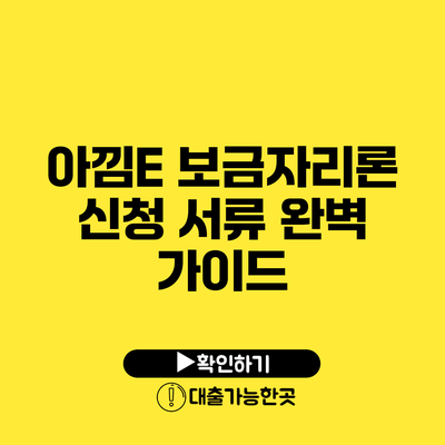 아낌E 보금자리론 신청 서류 완벽 가이드