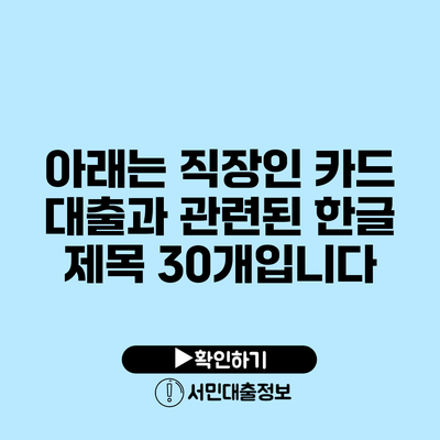 아래는 직장인 카드 대출과 관련된 한글 제목 30개입니다: