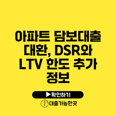 아파트 담보대출 대환, DSR와 LTV 한도 추가 정보