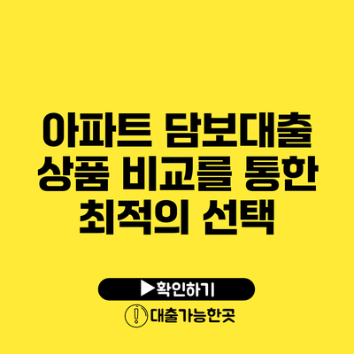 아파트 담보대출 상품 비교를 통한 최적의 선택