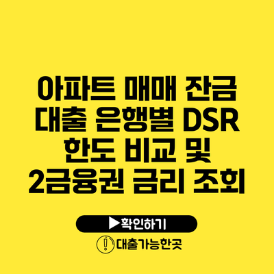 아파트 매매 잔금 대출 은행별 DSR 한도 비교 및 2금융권 금리 조회