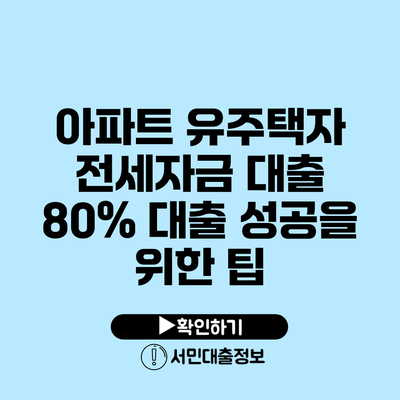아파트 유주택자 전세자금 대출: 80% 대출 성공을 위한 팁