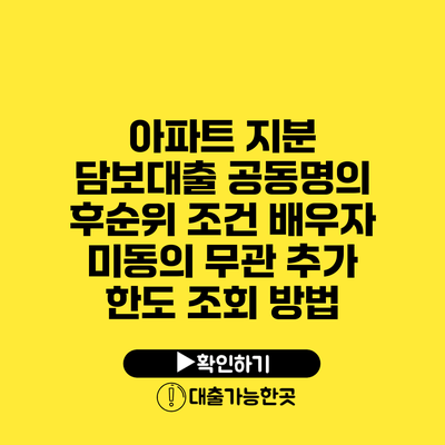 아파트 지분 담보대출 공동명의 후순위 조건 배우자 미동의 무관 추가 한도 조회 방법