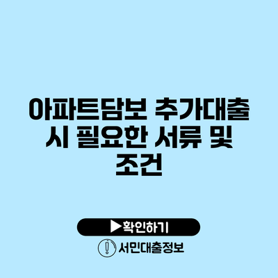 아파트담보 추가대출 시 필요한 서류 및 조건