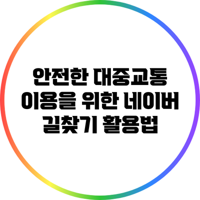 안전한 대중교통 이용을 위한 네이버 길찾기 활용법