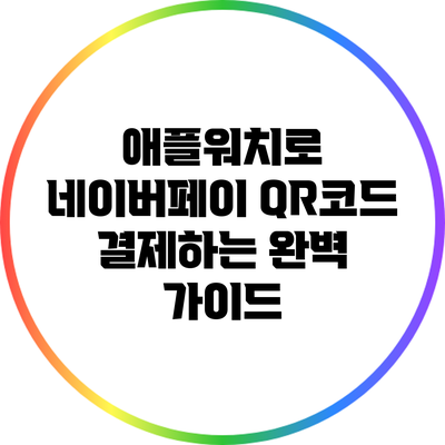 애플워치로 네이버페이 QR코드 결제하는 완벽 가이드