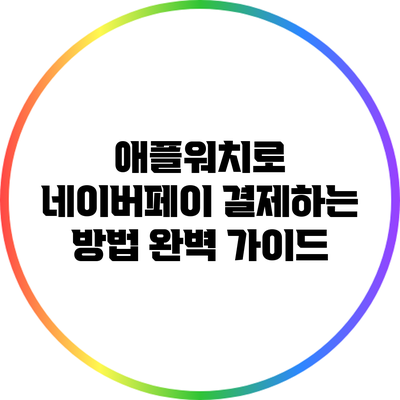 애플워치로 네이버페이 결제하는 방법 완벽 가이드