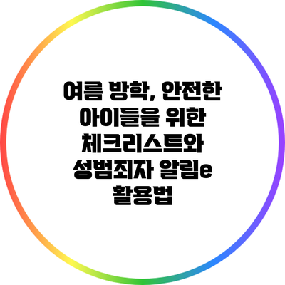 여름 방학, 안전한 아이들을 위한 체크리스트와 성범죄자 알림e 활용법